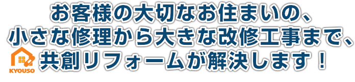 お客様の大切なお住まいの、小さな修理から大きな改修工事まで、山口県 周南市の共創リフォームが解決します！